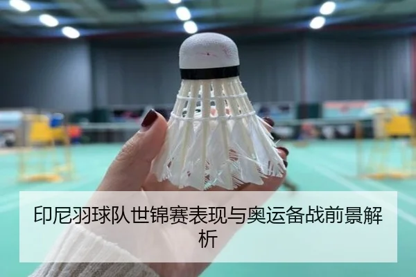 印尼羽球队世锦赛表现与奥运备战前景解析